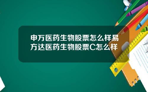 申万医药生物股票怎么样易方达医药生物股票C怎么样