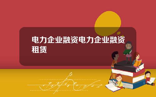 电力企业融资电力企业融资租赁