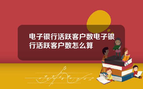 电子银行活跃客户数电子银行活跃客户数怎么算