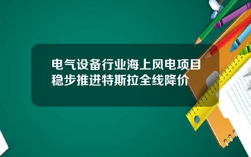 电气设备行业海上风电项目稳步推进特斯拉全线降价