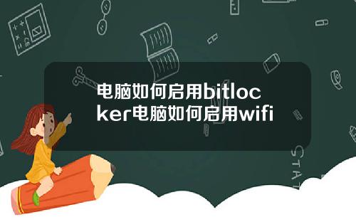 电脑如何启用bitlocker电脑如何启用wifi