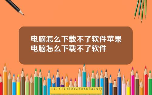 电脑怎么下载不了软件苹果电脑怎么下载不了软件