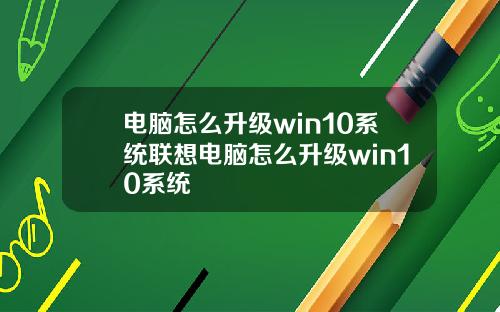 电脑怎么升级win10系统联想电脑怎么升级win10系统