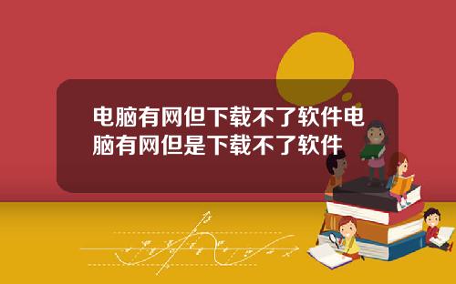 电脑有网但下载不了软件电脑有网但是下载不了软件