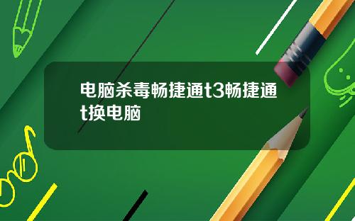 电脑杀毒畅捷通t3畅捷通t换电脑