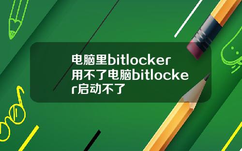 电脑里bitlocker用不了电脑bitlocker启动不了