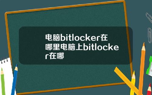 电脑bitlocker在哪里电脑上bitlocker在哪