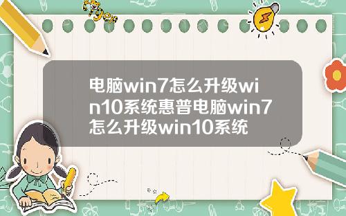 电脑win7怎么升级win10系统惠普电脑win7怎么升级win10系统