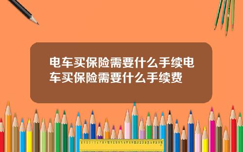 电车买保险需要什么手续电车买保险需要什么手续费