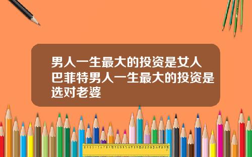 男人一生最大的投资是女人巴菲特男人一生最大的投资是选对老婆