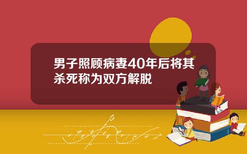 男子照顾病妻40年后将其杀死称为双方解脱