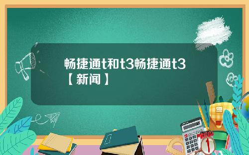 畅捷通t和t3畅捷通t3【新闻】