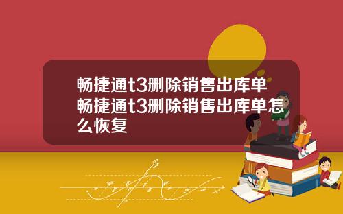 畅捷通t3删除销售出库单畅捷通t3删除销售出库单怎么恢复