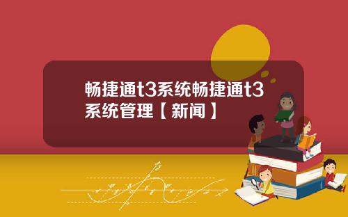 畅捷通t3系统畅捷通t3系统管理【新闻】