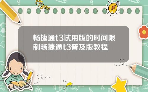 畅捷通t3试用版的时间限制畅捷通t3普及版教程
