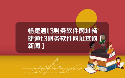 畅捷通t3财务软件网址畅捷通t3财务软件网址查询【新闻】
