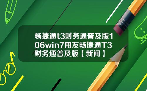 畅捷通t3财务通普及版106win7用友畅捷通T3财务通普及版【新闻】