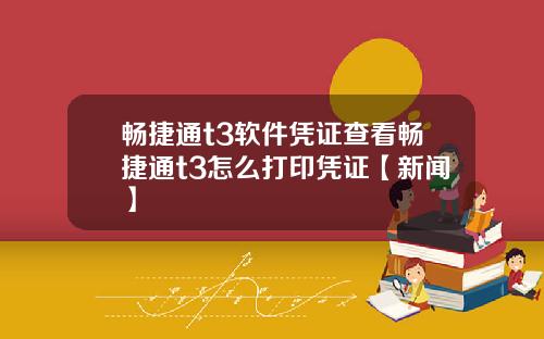 畅捷通t3软件凭证查看畅捷通t3怎么打印凭证【新闻】