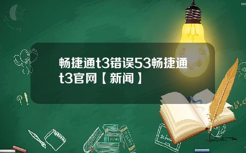 畅捷通t3错误53畅捷通t3官网【新闻】