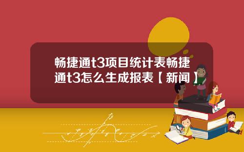 畅捷通t3项目统计表畅捷通t3怎么生成报表【新闻】