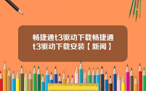 畅捷通t3驱动下载畅捷通t3驱动下载安装【新闻】