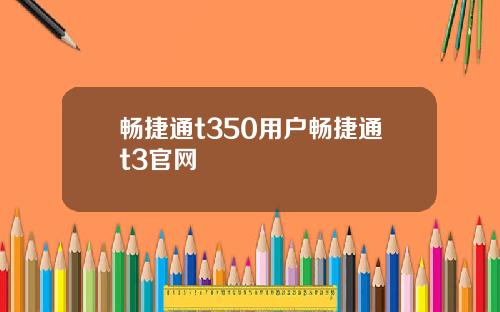 畅捷通t350用户畅捷通t3官网