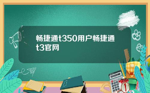 畅捷通t350用户畅捷通t3官网