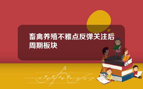 畜禽养殖不雅点反弹关注后周期板块