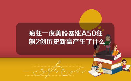 疯狂一夜美股暴涨A50狂飙2创历史新高产生了什么