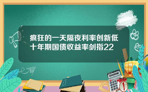 疯狂的一天隔夜利率创新低十年期国债收益率剑指22