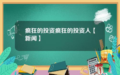 疯狂的投资疯狂的投资人【新闻】