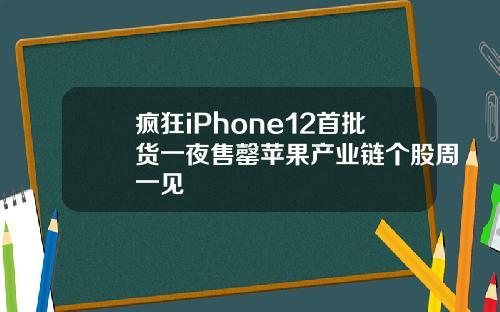 疯狂iPhone12首批货一夜售罄苹果产业链个股周一见