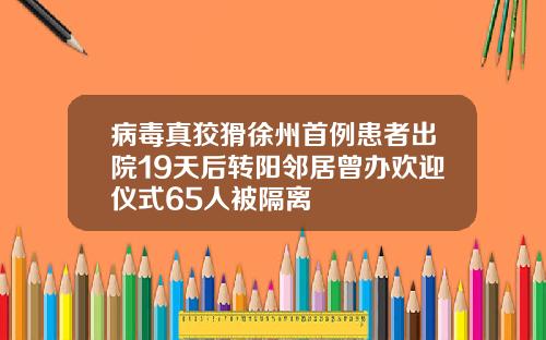 病毒真狡猾徐州首例患者出院19天后转阳邻居曾办欢迎仪式65人被隔离