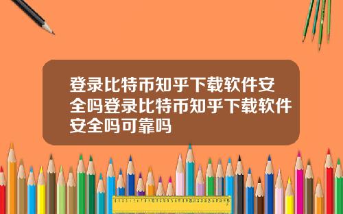 登录比特币知乎下载软件安全吗登录比特币知乎下载软件安全吗可靠吗