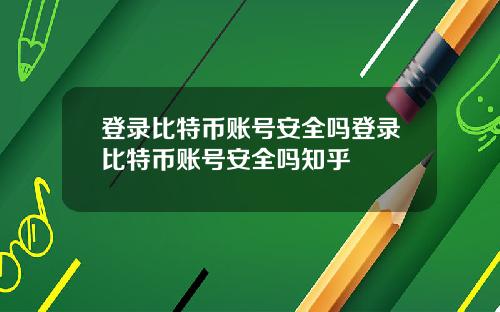 登录比特币账号安全吗登录比特币账号安全吗知乎