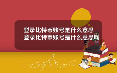登录比特币账号是什么意思登录比特币账号是什么意思啊
