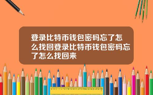 登录比特币钱包密码忘了怎么找回登录比特币钱包密码忘了怎么找回来