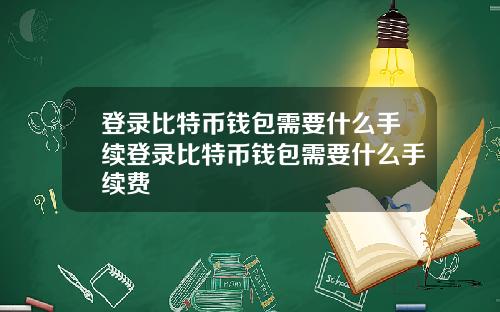 登录比特币钱包需要什么手续登录比特币钱包需要什么手续费