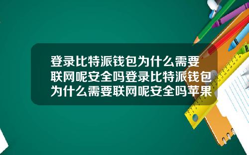 登录比特派钱包为什么需要联网呢安全吗登录比特派钱包为什么需要联网呢安全吗苹果