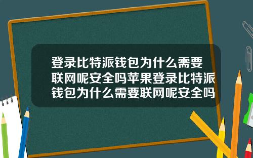 登录比特派钱包为什么需要联网呢安全吗苹果登录比特派钱包为什么需要联网呢安全吗苹果手机