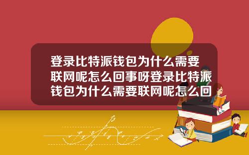 登录比特派钱包为什么需要联网呢怎么回事呀登录比特派钱包为什么需要联网呢怎么回事呀苹果