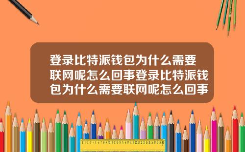 登录比特派钱包为什么需要联网呢怎么回事登录比特派钱包为什么需要联网呢怎么回事呀