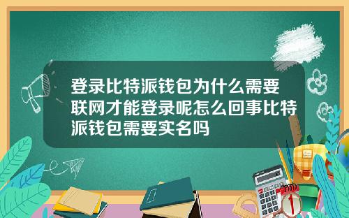 登录比特派钱包为什么需要联网才能登录呢怎么回事比特派钱包需要实名吗