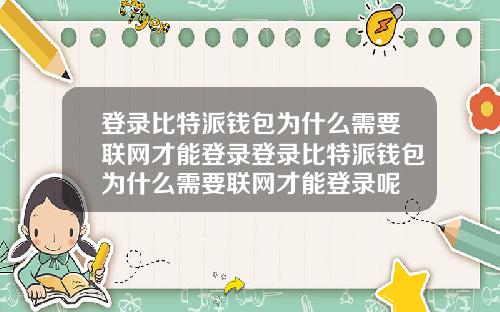 登录比特派钱包为什么需要联网才能登录登录比特派钱包为什么需要联网才能登录呢