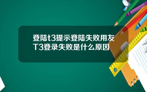 登陆t3提示登陆失败用友T3登录失败是什么原因
