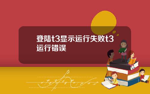 登陆t3显示运行失败t3运行错误