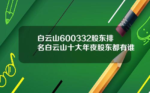 白云山600332股东排名白云山十大年夜股东都有谁