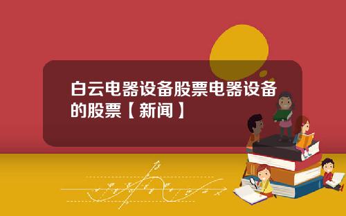 白云电器设备股票电器设备的股票【新闻】