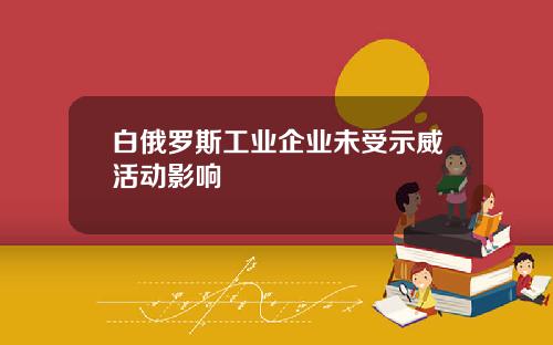 白俄罗斯工业企业未受示威活动影响