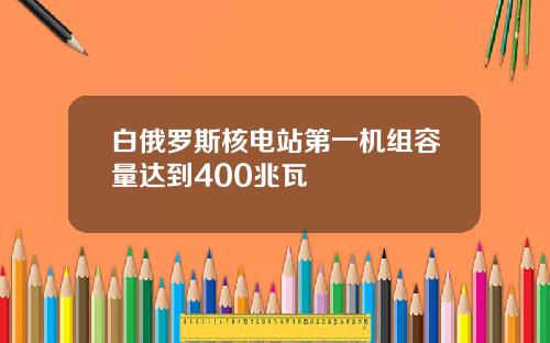 白俄罗斯核电站第一机组容量达到400兆瓦